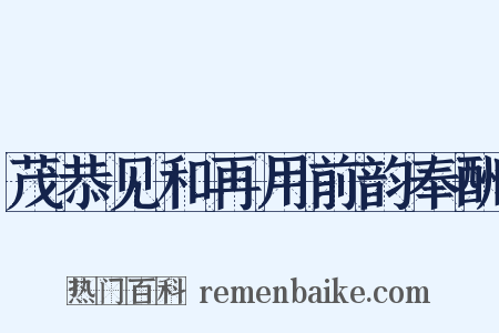 茂恭见和再用前韵奉酬是什么意思的图片